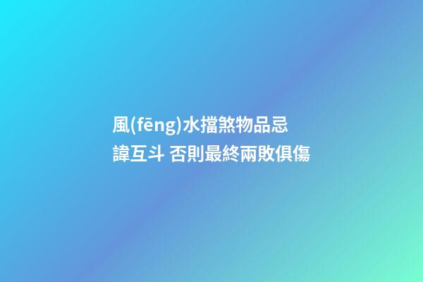 風(fēng)水擋煞物品忌諱互斗 否則最終兩敗俱傷